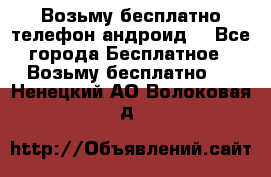 Возьму бесплатно телефон андроид  - Все города Бесплатное » Возьму бесплатно   . Ненецкий АО,Волоковая д.